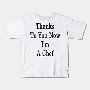 Thanks To You Now I'm A Chef Kids T-Shirt